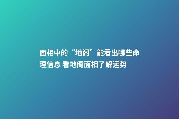 面相中的“地阁”能看出哪些命理信息 看地阁面相了解运势